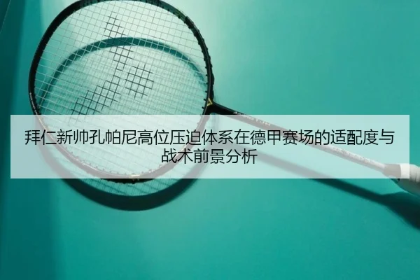 拜仁新帅孔帕尼高位压迫体系在德甲赛场的适配度与战术前景分析
