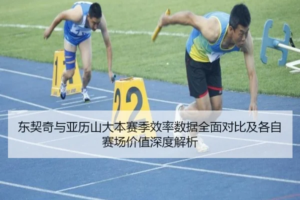 东契奇与亚历山大本赛季效率数据全面对比及各自赛场价值深度解析