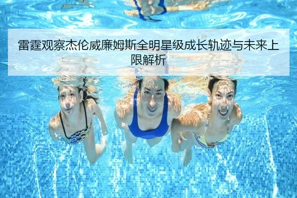 雷霆观察杰伦威廉姆斯全明星级成长轨迹与未来上限解析
