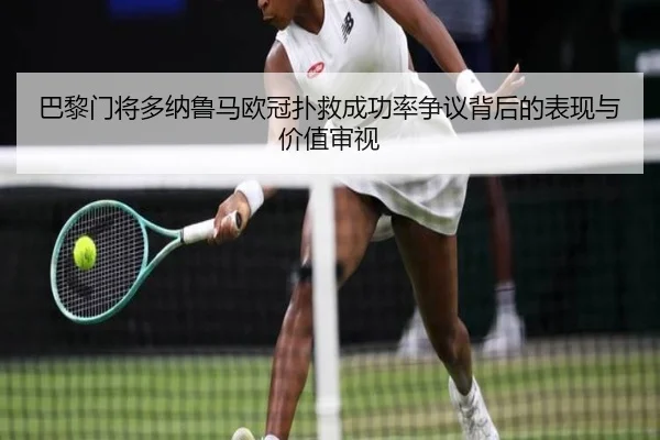 巴黎门将多纳鲁马欧冠扑救成功率争议背后的表现与价值审视