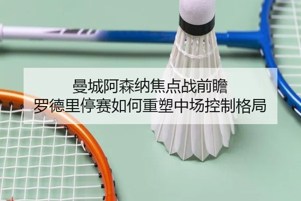曼城阿森纳焦点战前瞻 罗德里停赛如何重塑中场控制格局