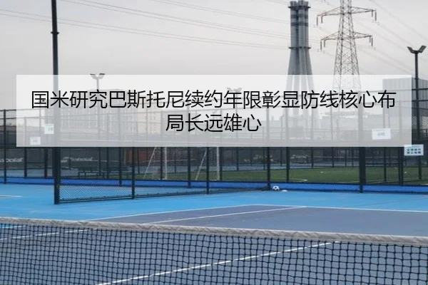 国米研究巴斯托尼续约年限彰显防线核心布局长远雄心