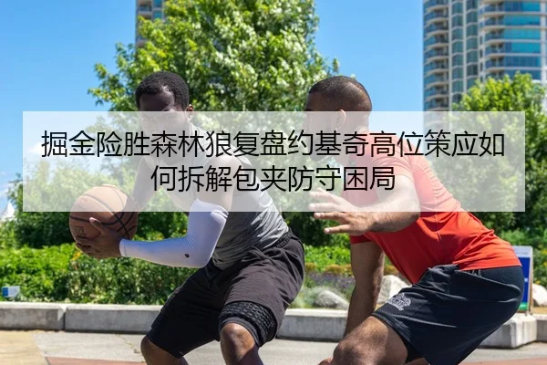 掘金险胜森林狼复盘约基奇高位策应如何拆解包夹防守困局